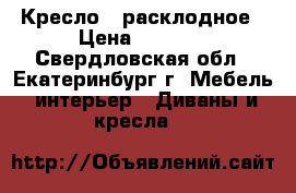 Кресло - расклодное › Цена ­ 3 000 - Свердловская обл., Екатеринбург г. Мебель, интерьер » Диваны и кресла   